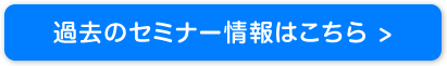過去のセミナー情報はこちら